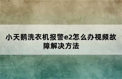 小天鹅洗衣机报警e2怎么办视频故障解决方法