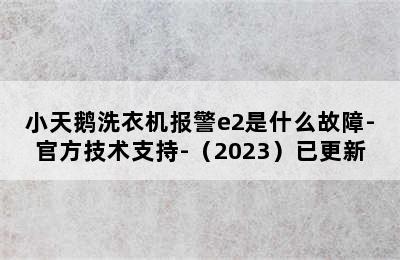 小天鹅洗衣机报警e2是什么故障-官方技术支持-（2023）已更新