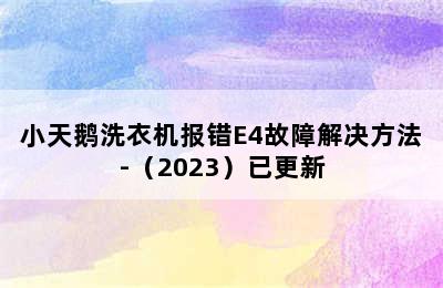 小天鹅洗衣机报错E4故障解决方法-（2023）已更新