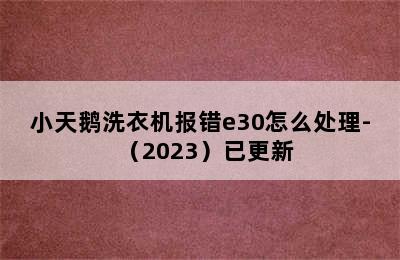 小天鹅洗衣机报错e30怎么处理-（2023）已更新