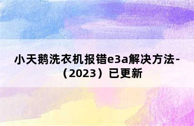 小天鹅洗衣机报错e3a解决方法-（2023）已更新