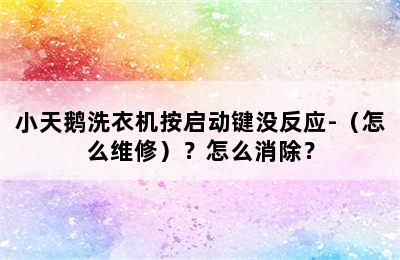 小天鹅洗衣机按启动键没反应-（怎么维修）？怎么消除？