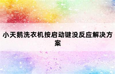 小天鹅洗衣机按启动键没反应解决方案