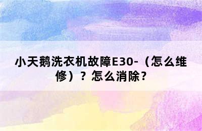 小天鹅洗衣机故障E30-（怎么维修）？怎么消除？