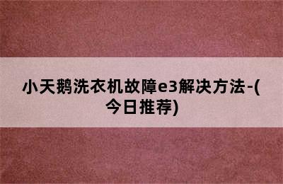 小天鹅洗衣机故障e3解决方法-(今日推荐)