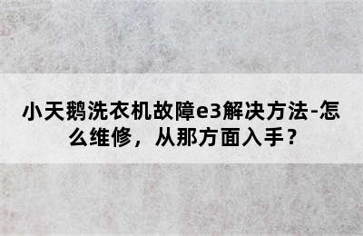 小天鹅洗衣机故障e3解决方法-怎么维修，从那方面入手？