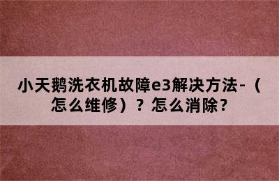 小天鹅洗衣机故障e3解决方法-（怎么维修）？怎么消除？