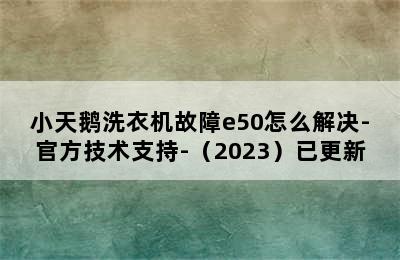 小天鹅洗衣机故障e50怎么解决-官方技术支持-（2023）已更新