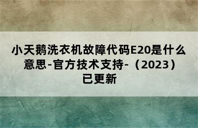 小天鹅洗衣机故障代码E20是什么意思-官方技术支持-（2023）已更新