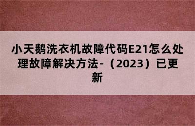 小天鹅洗衣机故障代码E21怎么处理故障解决方法-（2023）已更新