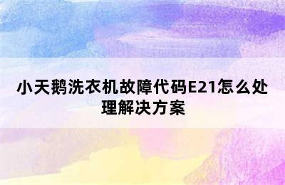 小天鹅洗衣机故障代码E21怎么处理解决方案