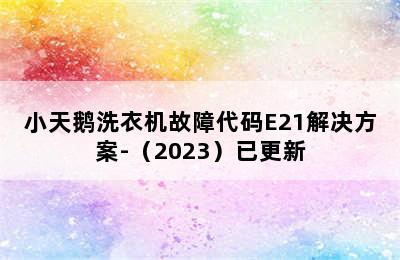 小天鹅洗衣机故障代码E21解决方案-（2023）已更新