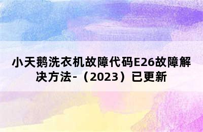 小天鹅洗衣机故障代码E26故障解决方法-（2023）已更新