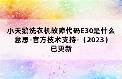 小天鹅洗衣机故障代码E30是什么意思-官方技术支持-（2023）已更新