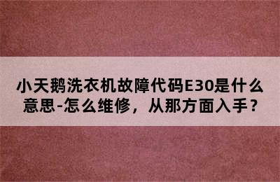 小天鹅洗衣机故障代码E30是什么意思-怎么维修，从那方面入手？