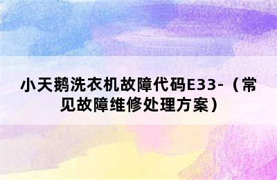 小天鹅洗衣机故障代码E33-（常见故障维修处理方案）