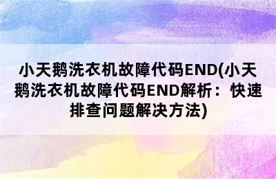 小天鹅洗衣机故障代码END(小天鹅洗衣机故障代码END解析：快速排查问题解决方法)