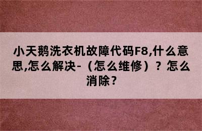 小天鹅洗衣机故障代码F8,什么意思,怎么解决-（怎么维修）？怎么消除？