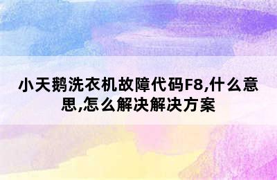 小天鹅洗衣机故障代码F8,什么意思,怎么解决解决方案