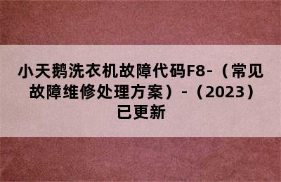 小天鹅洗衣机故障代码F8-（常见故障维修处理方案）-（2023）已更新