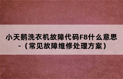 小天鹅洗衣机故障代码F8什么意思-（常见故障维修处理方案）