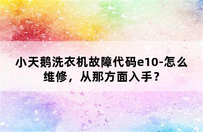 小天鹅洗衣机故障代码e10-怎么维修，从那方面入手？