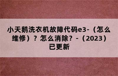 小天鹅洗衣机故障代码e3-（怎么维修）？怎么消除？-（2023）已更新