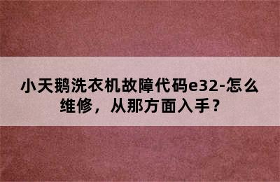 小天鹅洗衣机故障代码e32-怎么维修，从那方面入手？