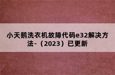 小天鹅洗衣机故障代码e32解决方法-（2023）已更新