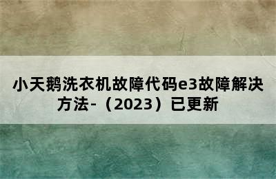 小天鹅洗衣机故障代码e3故障解决方法-（2023）已更新