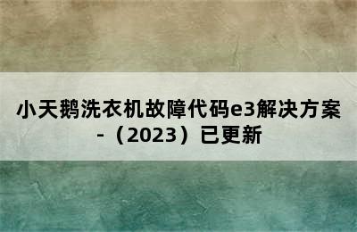 小天鹅洗衣机故障代码e3解决方案-（2023）已更新