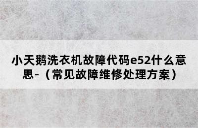 小天鹅洗衣机故障代码e52什么意思-（常见故障维修处理方案）