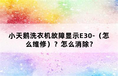 小天鹅洗衣机故障显示E30-（怎么维修）？怎么消除？