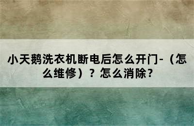 小天鹅洗衣机断电后怎么开门-（怎么维修）？怎么消除？