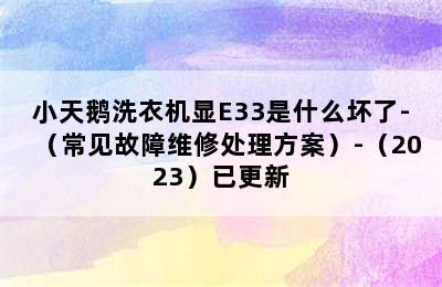 小天鹅洗衣机显E33是什么坏了-（常见故障维修处理方案）-（2023）已更新