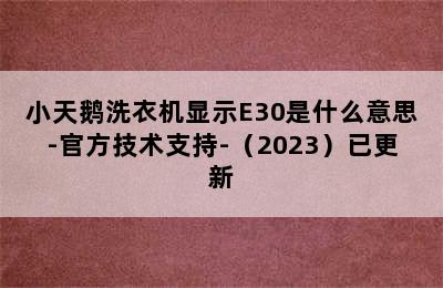 小天鹅洗衣机显示E30是什么意思-官方技术支持-（2023）已更新