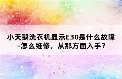 小天鹅洗衣机显示E30是什么故障-怎么维修，从那方面入手？