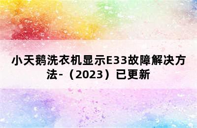 小天鹅洗衣机显示E33故障解决方法-（2023）已更新