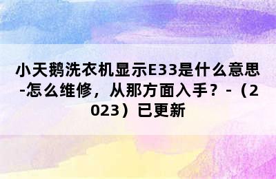 小天鹅洗衣机显示E33是什么意思-怎么维修，从那方面入手？-（2023）已更新