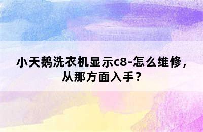 小天鹅洗衣机显示c8-怎么维修，从那方面入手？