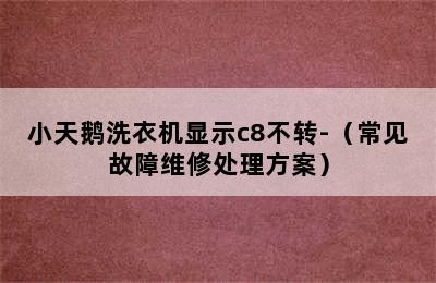 小天鹅洗衣机显示c8不转-（常见故障维修处理方案）