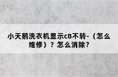 小天鹅洗衣机显示c8不转-（怎么维修）？怎么消除？