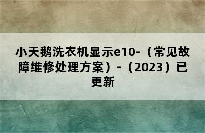 小天鹅洗衣机显示e10-（常见故障维修处理方案）-（2023）已更新