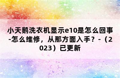 小天鹅洗衣机显示e10是怎么回事-怎么维修，从那方面入手？-（2023）已更新