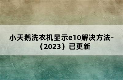 小天鹅洗衣机显示e10解决方法-（2023）已更新