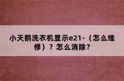 小天鹅洗衣机显示e21-（怎么维修）？怎么消除？