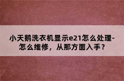 小天鹅洗衣机显示e21怎么处理-怎么维修，从那方面入手？