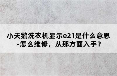 小天鹅洗衣机显示e21是什么意思-怎么维修，从那方面入手？