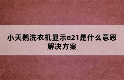 小天鹅洗衣机显示e21是什么意思解决方案