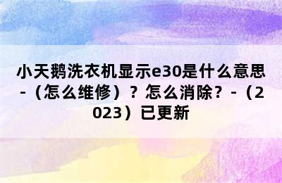 小天鹅洗衣机显示e30是什么意思-（怎么维修）？怎么消除？-（2023）已更新